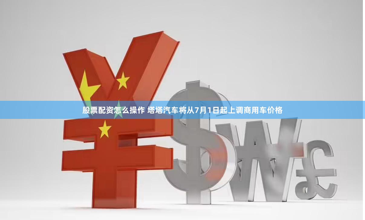 股票配资怎么操作 塔塔汽车将从7月1日起上调商用车价格