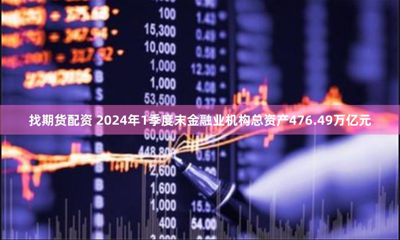 找期货配资 2024年1季度末金融业机构总资产476.49万亿元