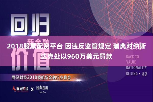 2018股票配资平台 因违反监管规定 瑞典对纳斯达克处以960万美元罚款