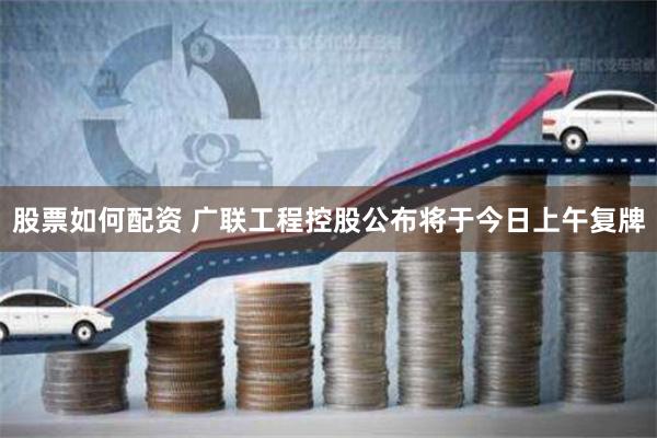 股票如何配资 广联工程控股公布将于今日上午复牌