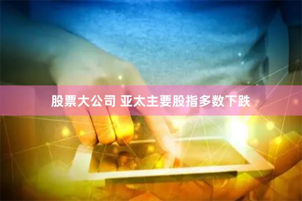 股票大公司 亚太主要股指多数下跌