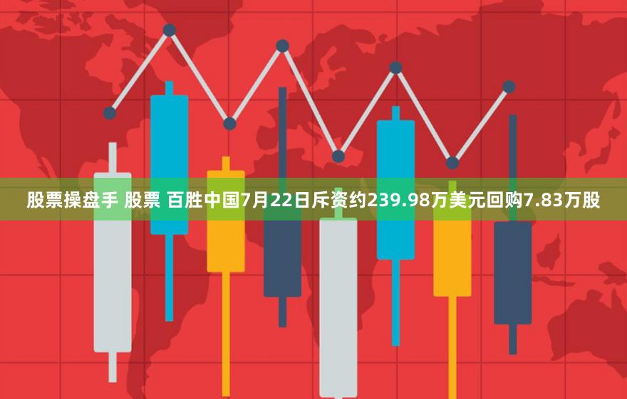 股票操盘手 股票 百胜中国7月22日斥资约239.98万美元回购7.83万股