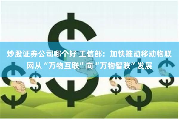 炒股证券公司哪个好 工信部：加快推动移动物联网从“万物互联”向“万物智联”发展