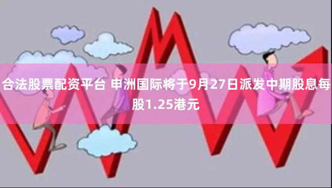 合法股票配资平台 申洲国际将于9月27日派发中期股息每股1.25港元