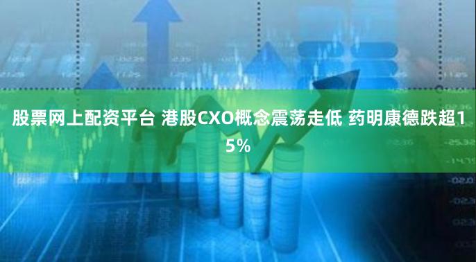 股票网上配资平台 港股CXO概念震荡走低 药明康德跌超15%