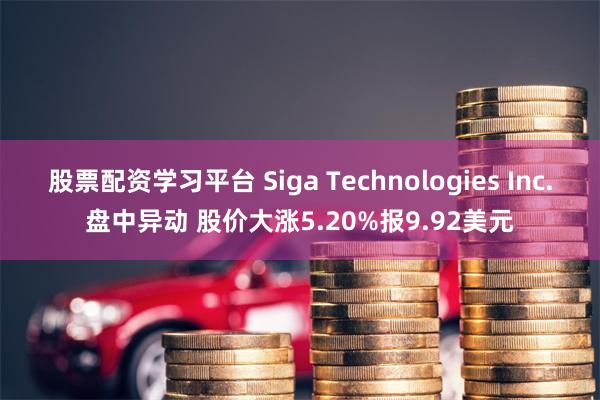 股票配资学习平台 Siga Technologies Inc.盘中异动 股价大涨5.20%报9.92美元