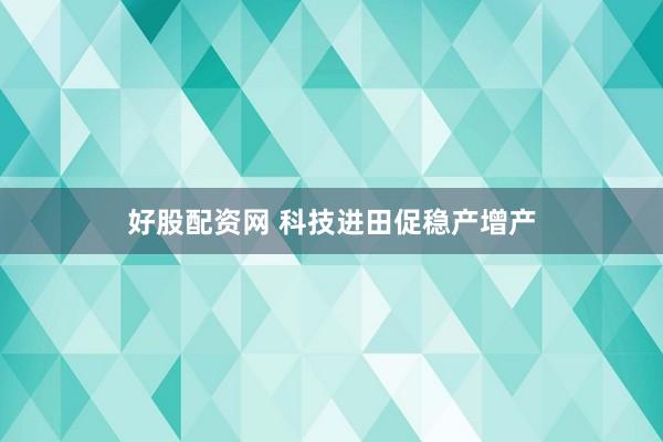 好股配资网 科技进田促稳产增产