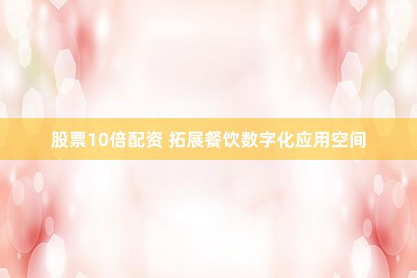 股票10倍配资 拓展餐饮数字化应用空间