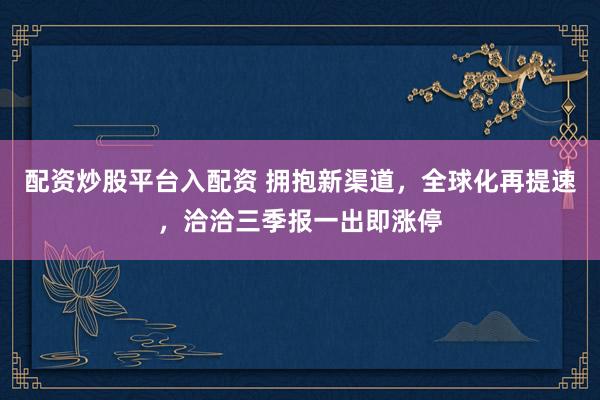 配资炒股平台入配资 拥抱新渠道，全球化再提速，洽洽三季报一出即涨停