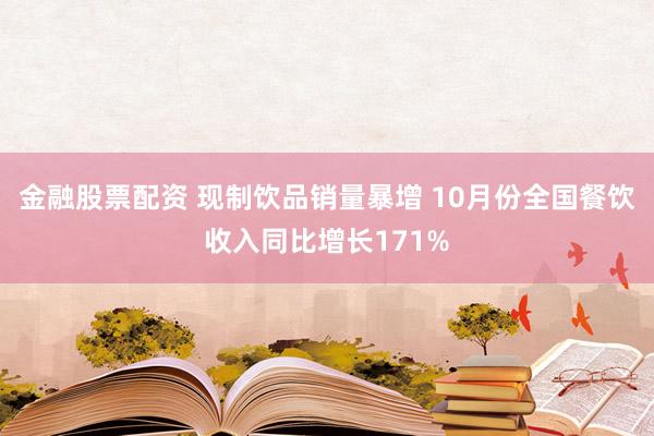 金融股票配资 现制饮品销量暴增 10月份全国餐饮收入同比增长171%