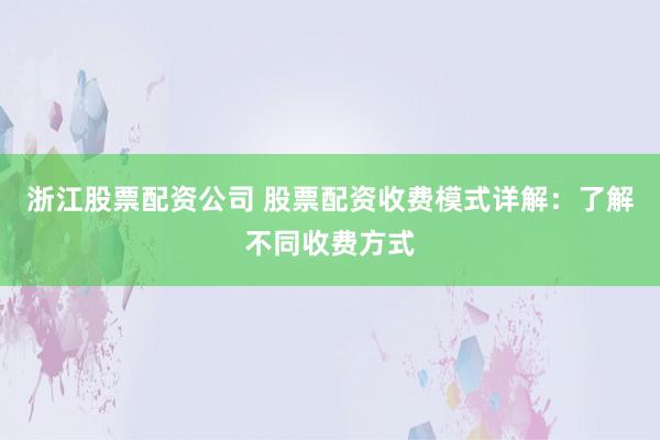 浙江股票配资公司 股票配资收费模式详解：了解不同收费方式
