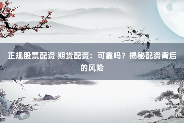 正规股票配资 期货配资：可靠吗？揭秘配资背后的风险