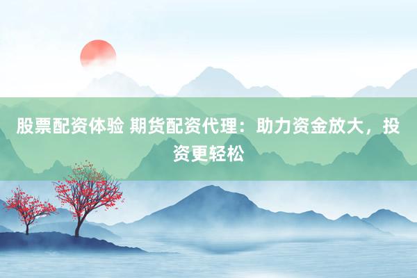 股票配资体验 期货配资代理：助力资金放大，投资更轻松