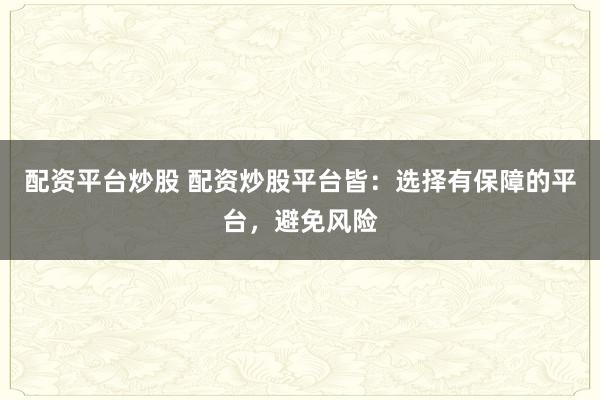 配资平台炒股 配资炒股平台皆：选择有保障的平台，避免风险