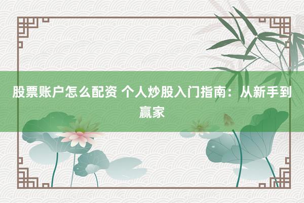 股票账户怎么配资 个人炒股入门指南：从新手到赢家