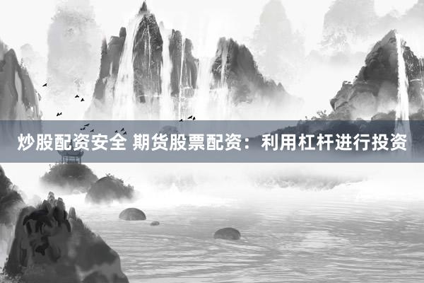 炒股配资安全 期货股票配资：利用杠杆进行投资