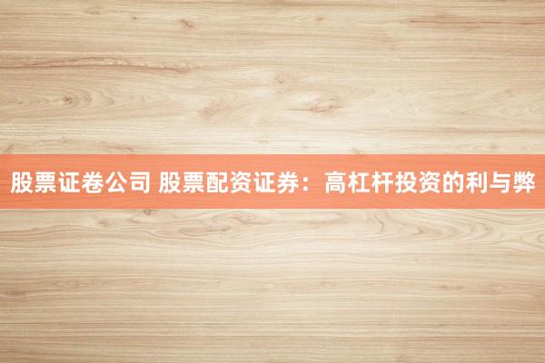 股票证卷公司 股票配资证券：高杠杆投资的利与弊