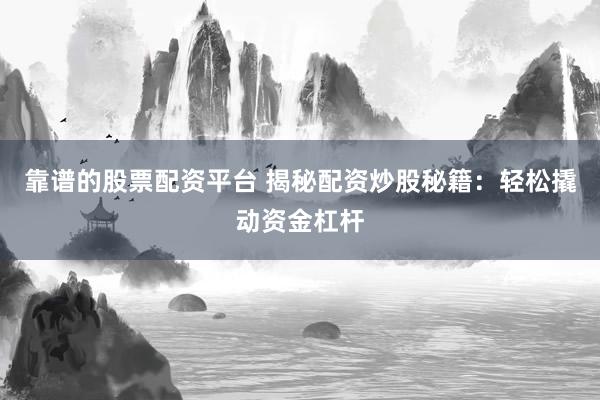 靠谱的股票配资平台 揭秘配资炒股秘籍：轻松撬动资金杠杆