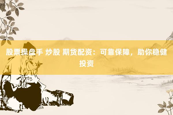 股票操盘手 炒股 期货配资：可靠保障，助你稳健投资